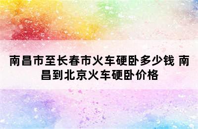 南昌市至长春市火车硬卧多少钱 南昌到北京火车硬卧价格